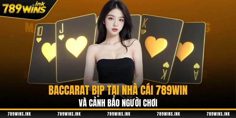 Baccarat Bịp Tại Nhà Cái 789WIN Và Cảnh Báo Người Chơi
