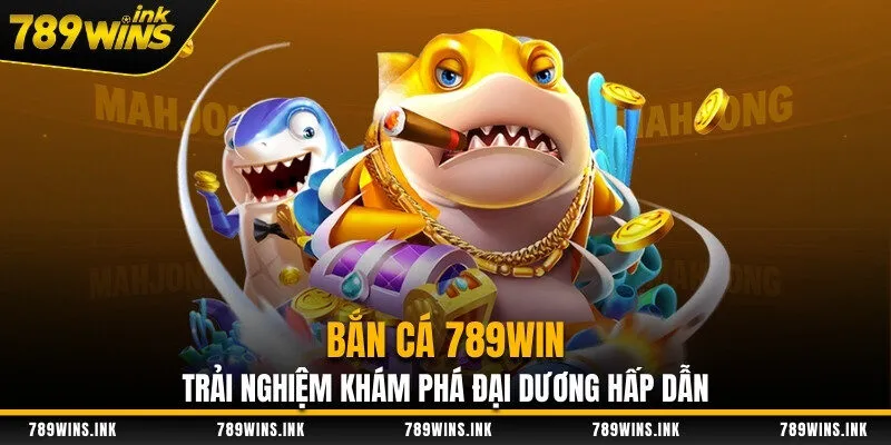 Bắn Cá 789WIN - Trải Nghiệm Khám Phá Đại Dương Hấp Dẫn
