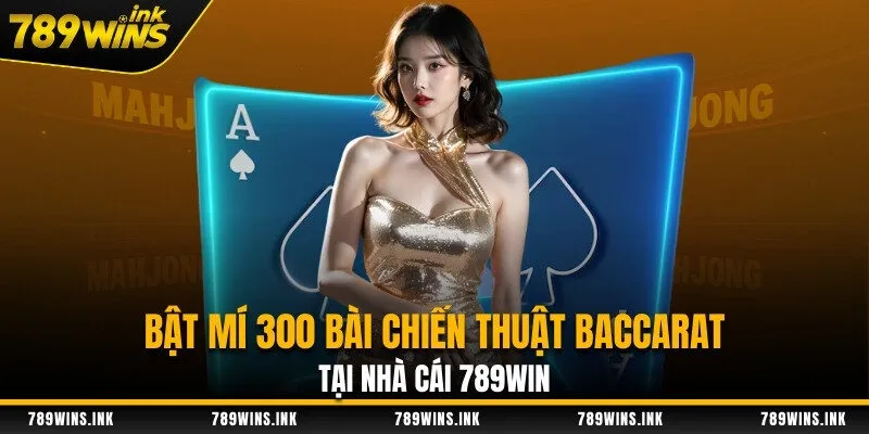 Bật Mí 300 Bài Chiến Thuật Baccarat Tại Nhà Cái 789WIN 