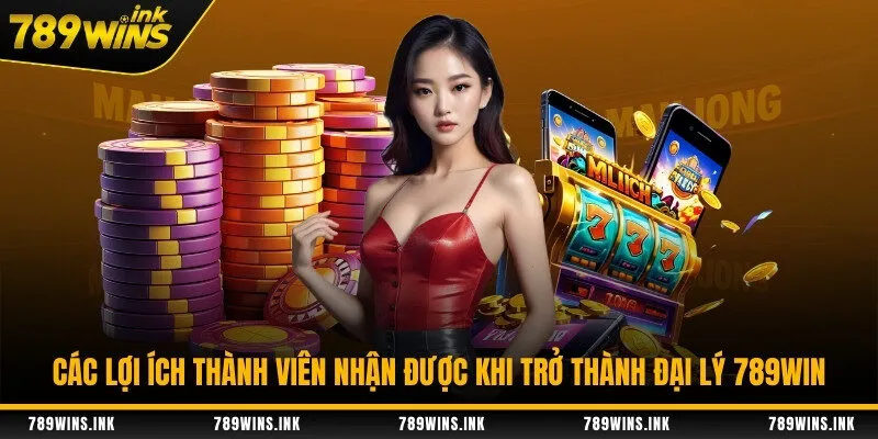 Các lợi ích thành viên nhận được khi trở thành đại lý 789WIN