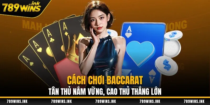 Cách Chơi Baccarat - Tân Thủ Nắm Vững, Cao Thủ Thắng Lớn