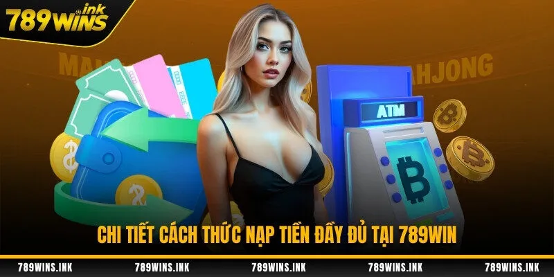 Chi tiết cách thức nạp tiền đầy đủ tại 789WIN