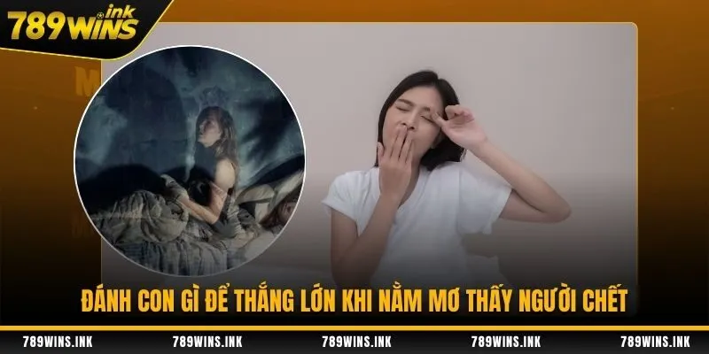 Đánh con gì để thắng lớn khi nằm mơ thấy người chết