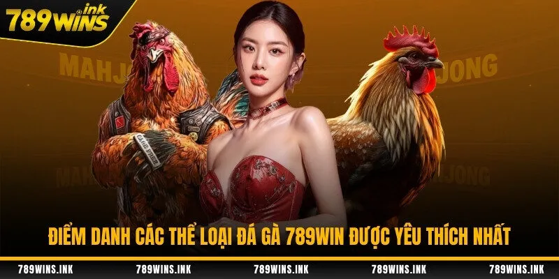Điểm danh các thể loại đá gà 789WIN được yêu thích nhất