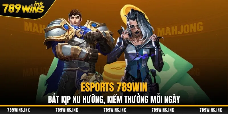 Esports 789WIN - Bắt Kịp Xu Hướng, Kiếm Thưởng Mỗi Ngày