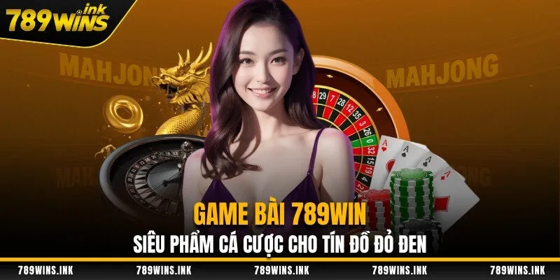 Game Bài 789WIN - Siêu Phẩm Cá Cược Cho Tín Đồ Đỏ Đen