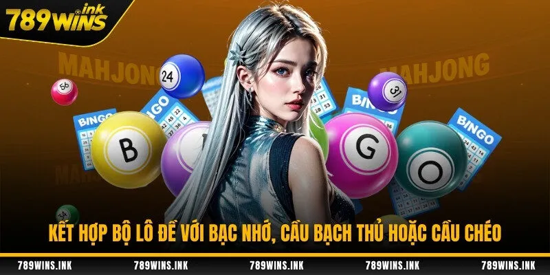 Kết hợp bộ lô đề với bạc nhớ, cầu bạch thủ hoặc cầu chéo