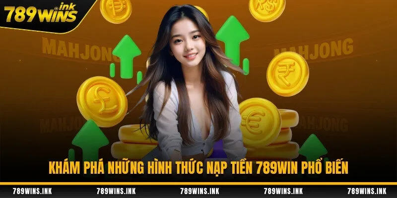 Khám phá những hình thức nạp tiền 789WIN phổ biến