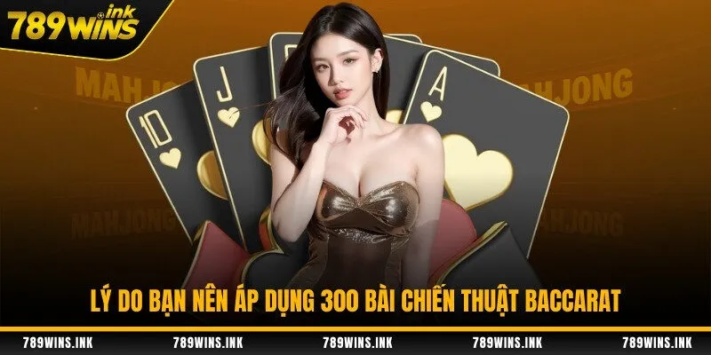 Lý do bạn nên áp dụng 300 bài chiến thuật baccarat