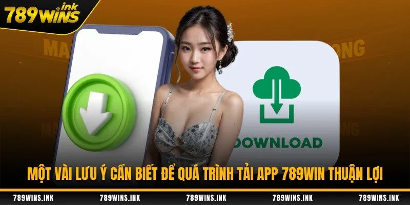 Một vài lưu ý cần biết để quá trình tải app 789WIN thuận lợi