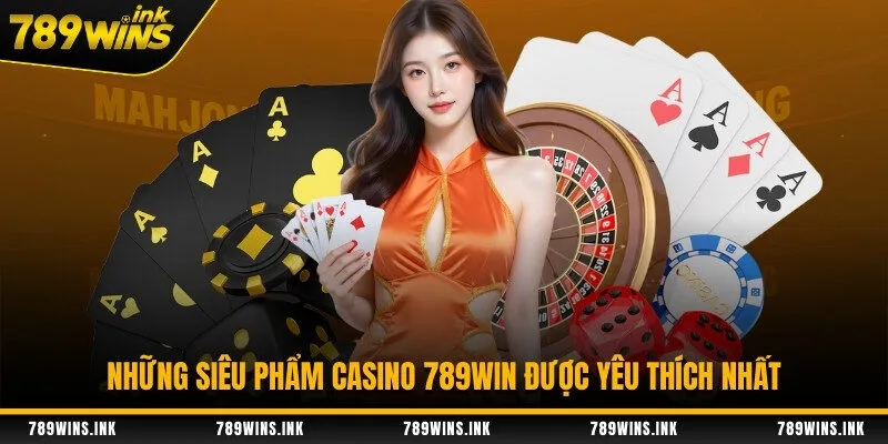 Những siêu phẩm casino 789WIN được yêu thích nhất