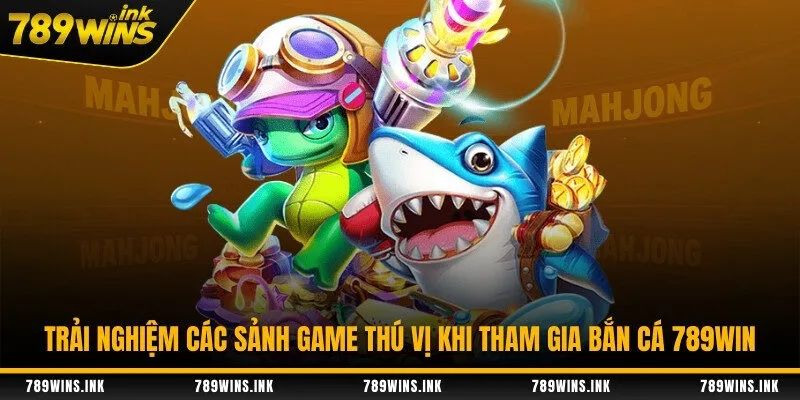 Trải nghiệm các sảnh game thú vị khi tham gia bắn cá 789WIN