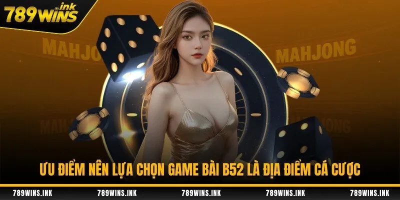 Ưu điểm nên lựa chọn game bài B52 là địa điểm cá cược